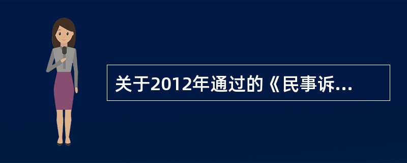 关于2012年通过的《民事诉讼法修正案》，下列说法正确的是（　　）。