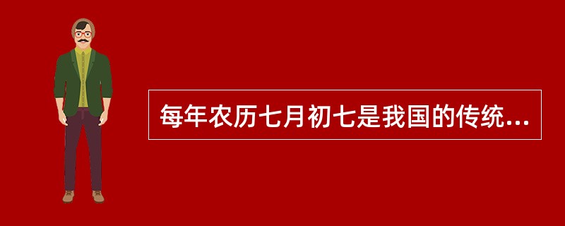 每年农历七月初七是我国的传统节日“七夕节”。2006年5月20日，七夕节被国务院列入第一批国家非物质文化遗产名录，现又被认为是“中国情人节”。<br />下列关于七夕节的说法，错误的是（　