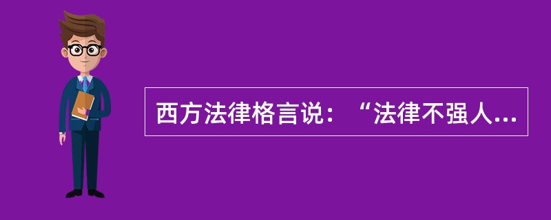 西方法律格言说：“法律不强人所难”。关于这句格言含义的阐释，下列哪一选项是正确的？（　　）