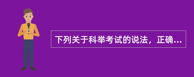 下列关于科举考试的说法，正确的是（　　）。