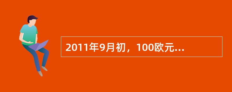 2011年9月初，100欧元兑换人民币917.33元，2011年10月初，100欧元兑换人民币853.45元。这表明（　　）。