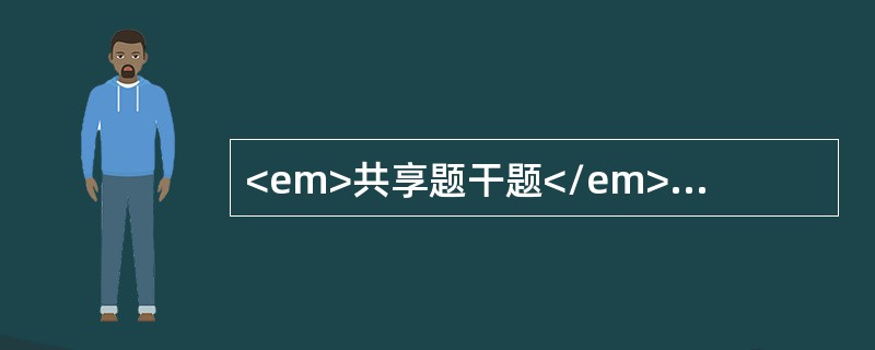 <em>共享题干题</em><p class="p ">根据以下资料回答问题。　　<p class="p ">　