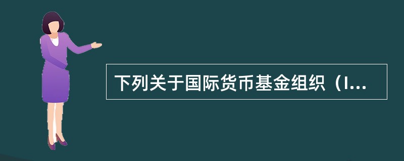 下列关于国际货币基金组织（IMF）的说法，不正确的是（　　）。