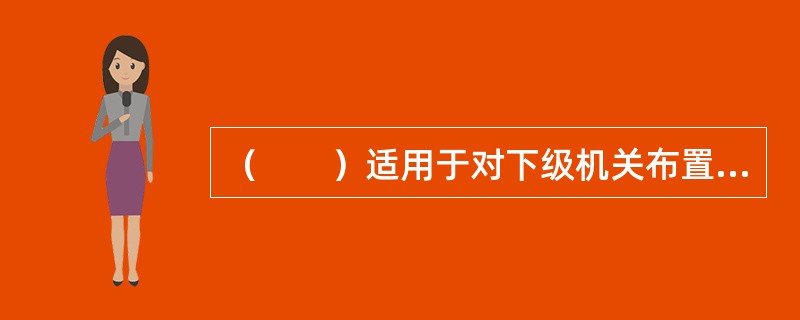 （　　）适用于对下级机关布置工作，阐明工作活动的指导原则。