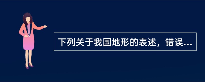 下列关于我国地形的表述，错误的是（　　）。