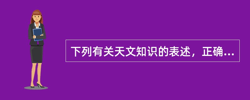 下列有关天文知识的表述，正确的是（　　）。