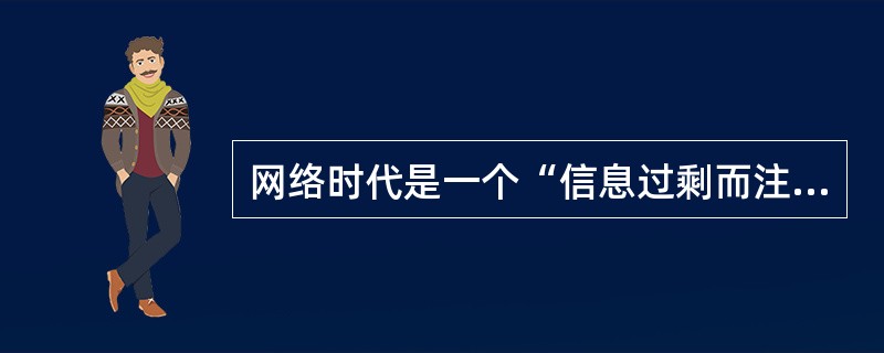 网络时代是一个“信息过剩而注意力稀缺”的时代。以网络为基础的当代经济的本质是“注意力经济”，在这种经济形态中，最重要的资源是注意力，因此在互联网上如何吸引注意力成为一个非常重要的问题。网络时代对注意力