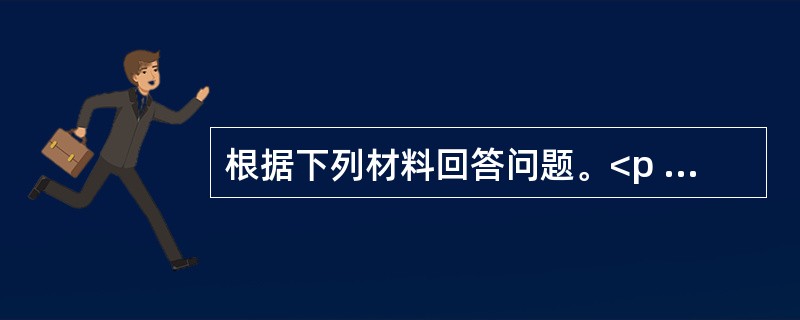 根据下列材料回答问题。<p class="MsoNormal "><img src="https://img.zhaotiba.com/fujian/2