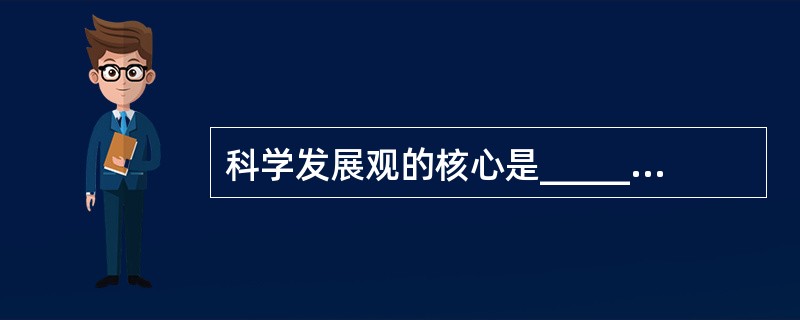 科学发展观的核心是______，基本要求是______。（　　）