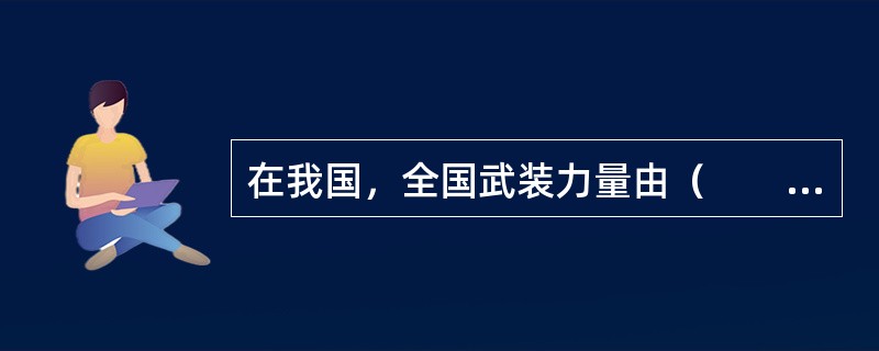 在我国，全国武装力量由（　　）领导并统一指挥。