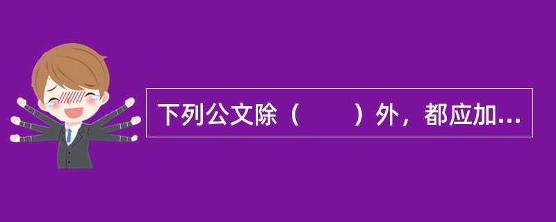 下列公文除（　　）外，都应加盖发文机关的印章。