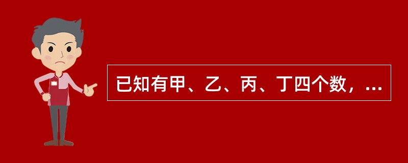 已知有甲、乙、丙、丁四个数，甲乙之和大于丙丁之和，甲丁之和大于乙丙之和，乙丁之和大于甲丙之和。<br />根据以上请判断这四个数谁最小？（　　）。