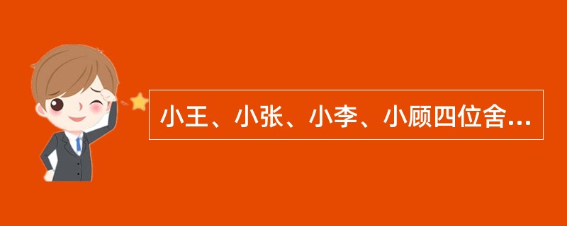 小王、小张、小李、小顾四位舍友预测某次考试的结果。<br />小王：我想这次大家都能过吧！<br />小张：怎么可能？你没看见我乌云密布吗？<br />小李：小顾肯