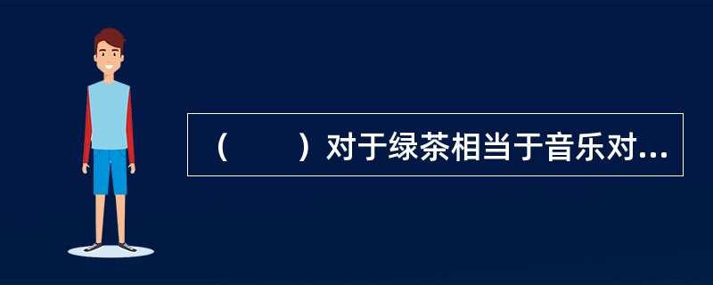 （　　）对于绿茶相当于音乐对于（　　）。