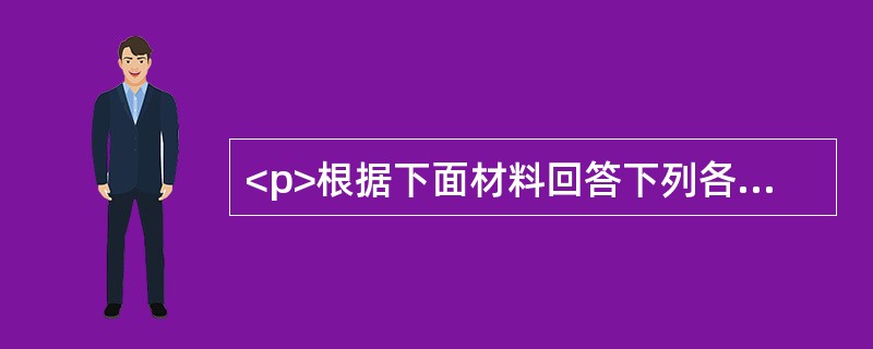 <p>根据下面材料回答下列各题。<br /><img src="https://img.zhaotiba.com/fujian/20220831/wvsi3nb