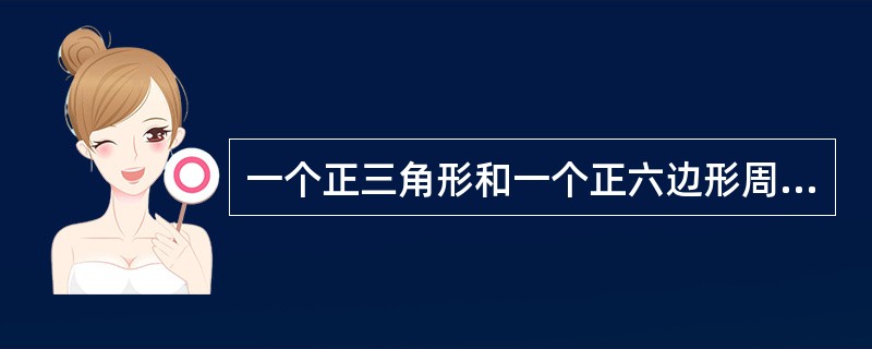 一个正三角形和一个正六边形周长相等，则正六边形面积为正三角形的（　　）。