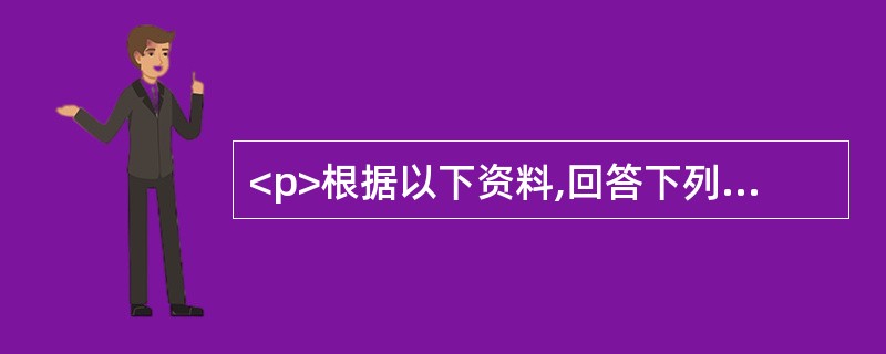 <p>根据以下资料,回答下列各题。<br /><img src="https://img.zhaotiba.com/fujian/20220831/fvkxq5