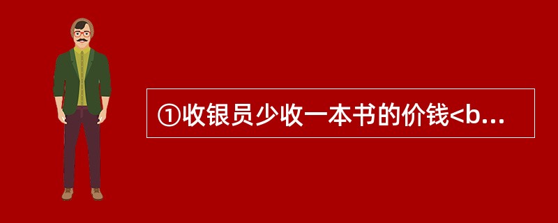 ①收银员少收一本书的价钱<br />②到书店买书<br />③回到家中发现少付书钱<br />④得到书店的表扬<br />⑤到书店付了书钱