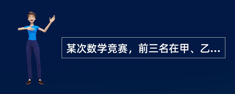 某次数学竞赛，前三名在甲、乙、丙三人中，而三人分别属于A、B、C队。已知：①C队选手比乙成绩好。<br />②甲比B队选手成绩差。<br />③B队选手比C队选手成绩好。<