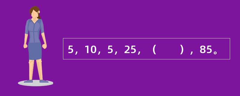 5，10，5，25，（　　），85。