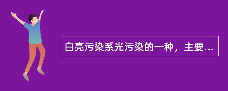 白亮污染系光污染的一种，主要是指白天阳光照射强烈时，城市里建筑物的玻璃幕墙、釉面砖墙、磨光大理石和各种涂料等装饰反射光线引起的光污染。白亮污染可以说是镜面反射，即物体的反射面是光滑的，光线平行反射，如