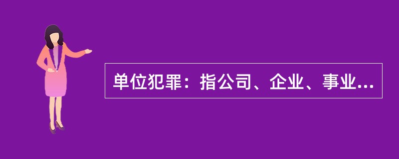 单位犯罪：指公司、企业、事业单位、机关、团体，为本单位谋取利益，经单位决策机构或由负责人员决定而以单位名义实施的危害社会、依法应受刑罚处罚的行为。<br />以下属于单位犯罪的是（　　）。