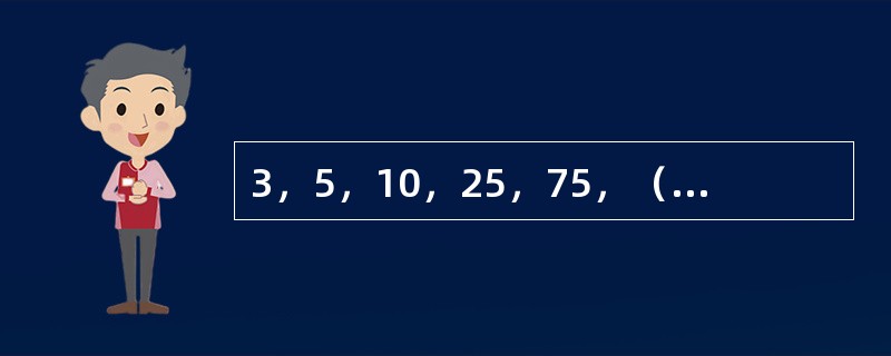 3，5，10，25，75，（　　），875。