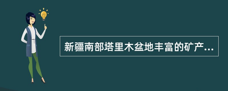 新疆南部塔里木盆地丰富的矿产资源是（　　）。