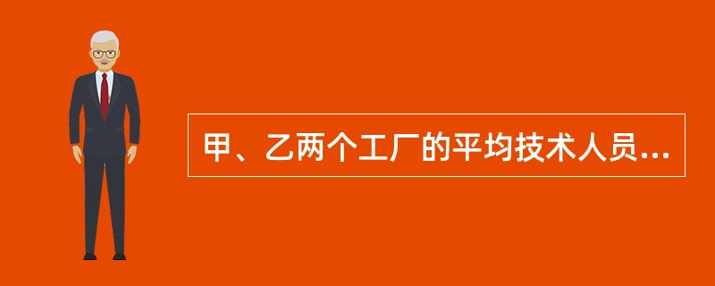 甲、乙两个工厂的平均技术人员比例为45%，其中甲厂的人数比乙厂多12.5%，技术人员的人数比乙厂多25%，非技术人员人数比乙厂多6人。甲、乙两厂共有多少人？（　　）