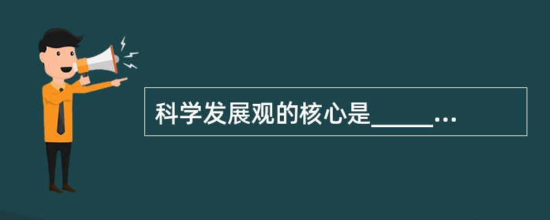 科学发展观的核心是______，基本要求是______。（　　）