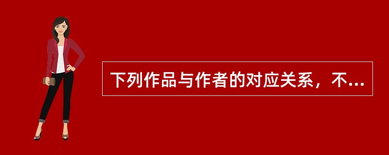 下列作品与作者的对应关系，不正确的是（　　）。