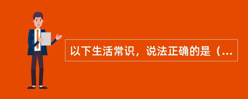 以下生活常识，说法正确的是（　　）。