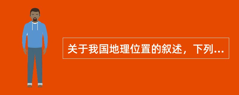 关于我国地理位置的叙述，下列说法正确的是（　　）。