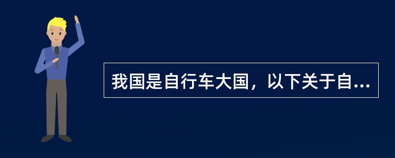 我国是自行车大国，以下关于自行车的说法正确的是（　　）。