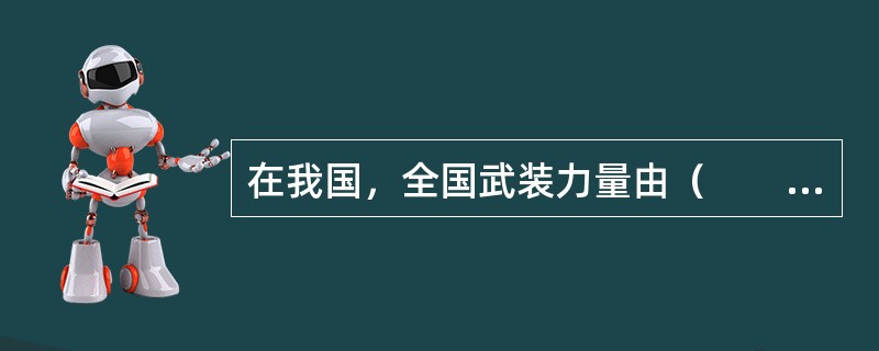 在我国，全国武装力量由（　　）领导并统一指挥。