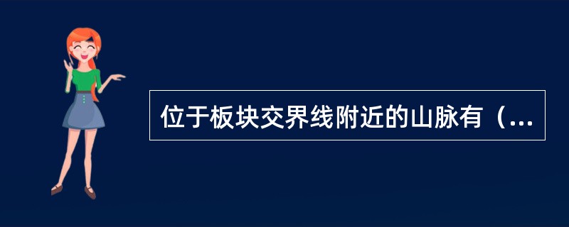 位于板块交界线附近的山脉有（　　）。