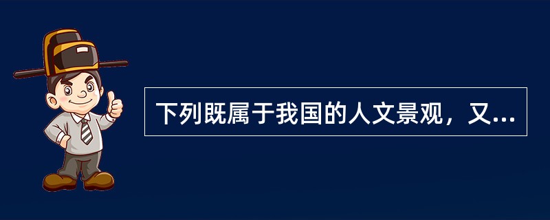 下列既属于我国的人文景观，又属于世界文化遗产的是（　　）。