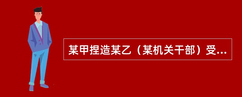 某甲捏造某乙（某机关干部）受贿20000元，并写成小字报四处散发、张贴，致使某乙名誉受到很大损害。某甲的行为属于（　　）。
