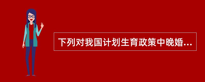 下列对我国计划生育政策中晚婚晚育标准叙述正确的一项是（　　）。