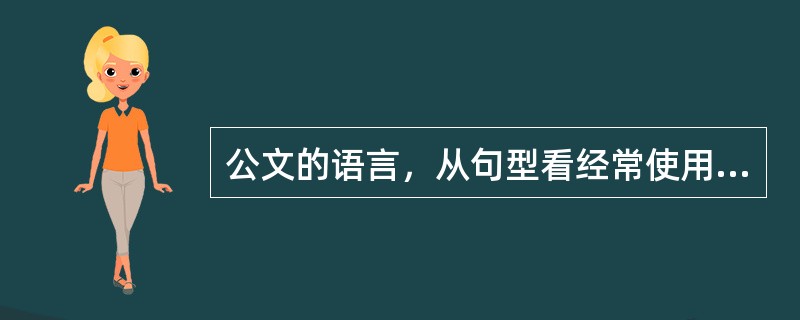 公文的语言，从句型看经常使用的是（　　）。