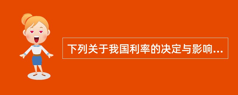 下列关于我国利率的决定与影响因素，表述不正确的一项是（　　）。