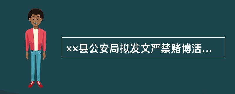 ××县公安局拟发文严禁赌博活动，应选（　　）行文。
