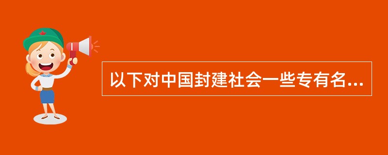 以下对中国封建社会一些专有名词的解释准确的是（　　）。