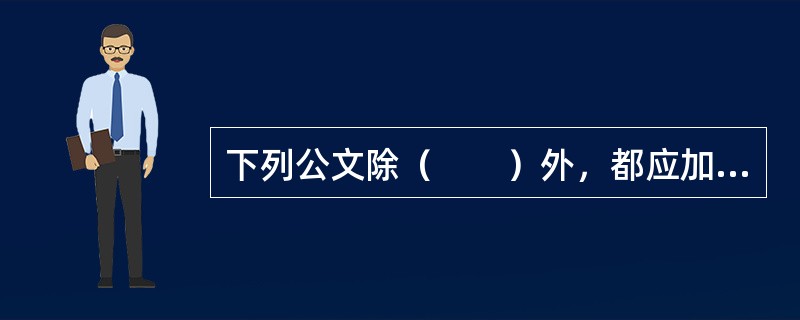 下列公文除（　　）外，都应加盖发文机关的印章。