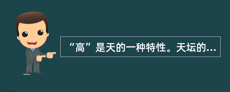 “高”是天的一种特性。天坛的建筑是连续性的逐渐上升的完整体，从南北中轴线上看。南端的圜丘高5.18米，皇穹宇高19.2米，祈年殿上升到38米，成为中轴线的高峰。故宫太和殿是永乐以前全城最高的建筑，是帝