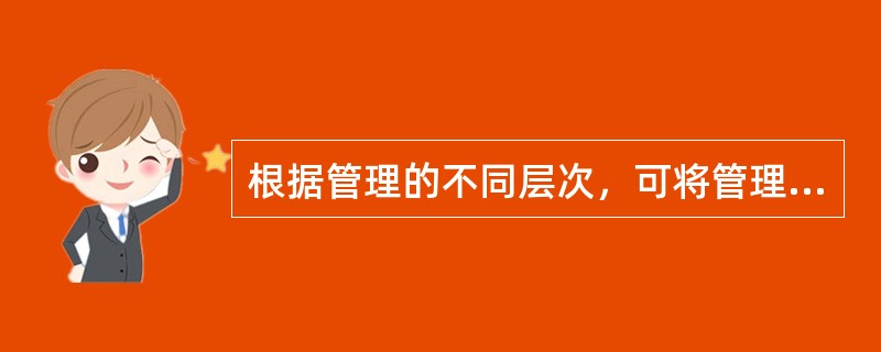 根据管理的不同层次，可将管理活动划分为（　　）。