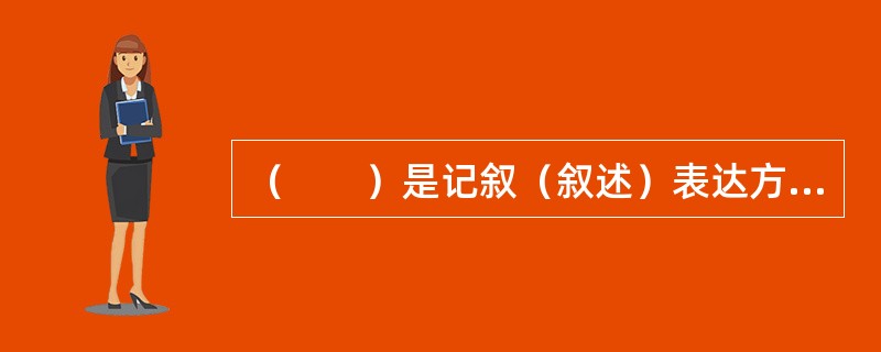 （　　）是记叙（叙述）表达方式中最基本的方法。