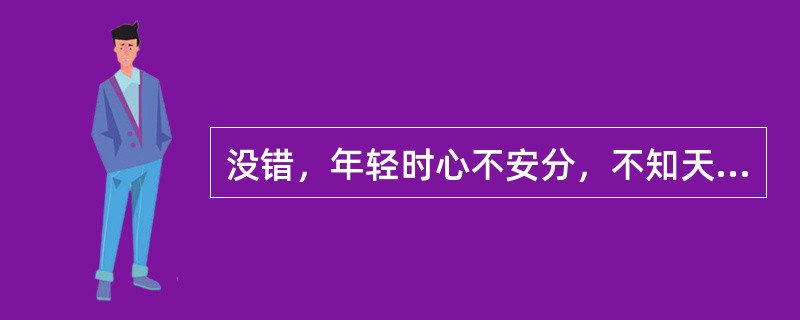 没错，年轻时心不安分，不知天高地厚，想入非非，把远方想象得那样好，才敢于外出漂泊。而漂泊不是旅游，肯定是要付出代价的，品尝人生的多一些滋味，也绝不是如同冬天坐在暖烘烘的星巴克里啜饮咖啡的一种味道。但是