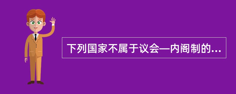 下列国家不属于议会—内阁制的是（　　）。