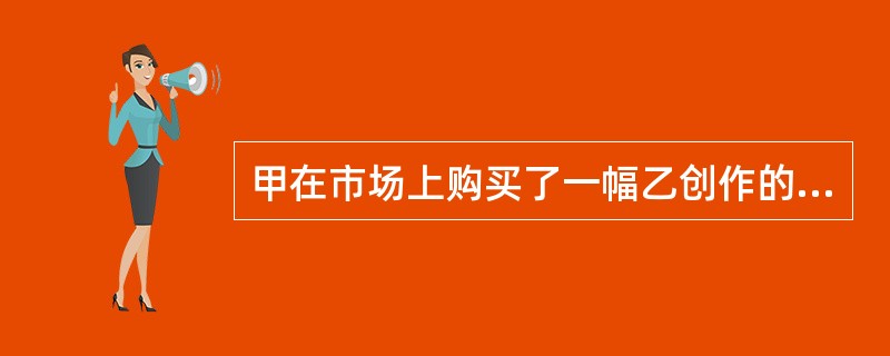 甲在市场上购买了一幅乙创作的国画后，将乙的署名刮去，签上自己的艺名并盖上自己的印章后，将该画悬挂于自家客厅鉴赏，往来客人对甲的创作水准赞不绝口。<br />甲侵害了乙的哪一项权利？（　　）